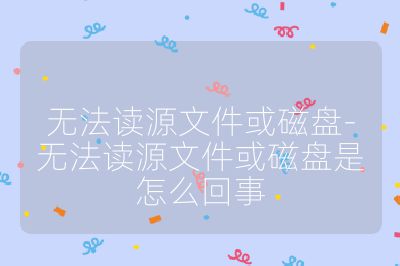 无法读源文件或磁盘-无法读源文件或磁盘是怎么回事