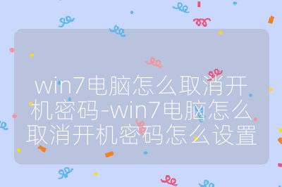 win7电脑怎么取消开机密码-win7电脑怎么取消开机密码怎么设置