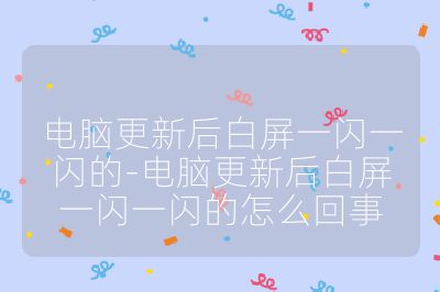 电脑更新后白屏一闪一闪的-电脑更新后白屏一闪一闪的怎么回事