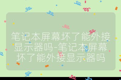 笔记本屏幕坏了能外接显示器吗-笔记本屏幕坏了能外接显示器吗