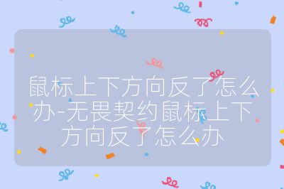 鼠标上下方向反了怎么办-无畏契约鼠标上下方向反了怎么办