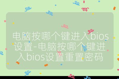 电脑按哪个键进入bios设置-电脑按哪个键进入bios设置重置密码