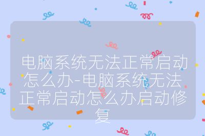 电脑系统无法正常启动怎么办-电脑系统无法正常启动怎么办启动修复