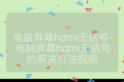 电脑屏幕hdmi无信号-电脑屏幕hdmi无信号的解决方法视频