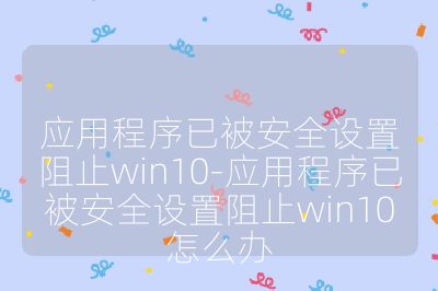 应用程序已被安全设置阻止win10-应用程序已被安全设置阻止win10怎么办
