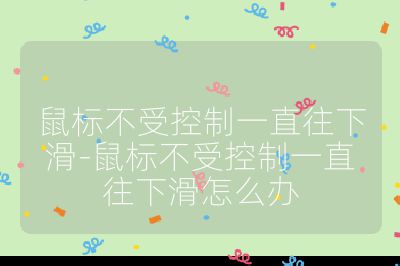 鼠标不受控制一直往下滑-鼠标不受控制一直往下滑怎么办