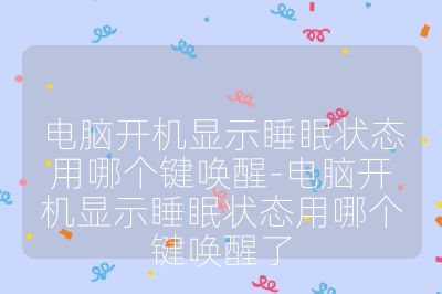 电脑开机显示睡眠状态用哪个键唤醒-电脑开机显示睡眠状态用哪个键唤醒了