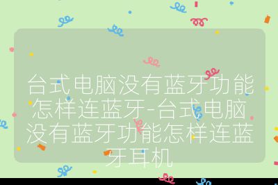 台式电脑没有蓝牙功能怎样连蓝牙-台式电脑没有蓝牙功能怎样连蓝牙耳机