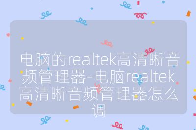 电脑的realtek高清晰音频管理器-电脑realtek高清晰音频管理器怎么调