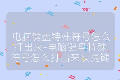 电脑键盘特殊符号怎么打出来-电脑键盘特殊符号怎么打出来快捷键