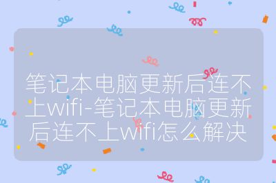 笔记本电脑更新后连不上wifi-笔记本电脑更新后连不上wifi怎么解决