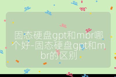 固态硬盘gpt和mbr哪个好-固态硬盘gpt和mbr的区别