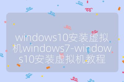 windows10安装虚拟机windows7-windows10安装虚拟机教程