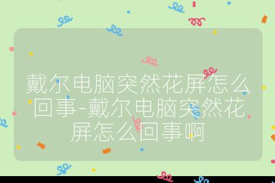 戴尔电脑突然花屏怎么回事-戴尔电脑突然花屏怎么回事啊