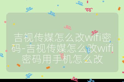 吉视传媒怎么改wifi密码-吉视传媒怎么改wifi密码用手机怎么改