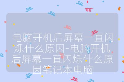 电脑开机后屏幕一直闪烁什么原因-电脑开机后屏幕一直闪烁什么原因笔记本电脑