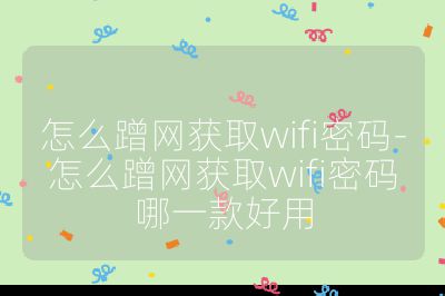 怎么蹭网获取wifi密码-怎么蹭网获取wifi密码哪一款好用