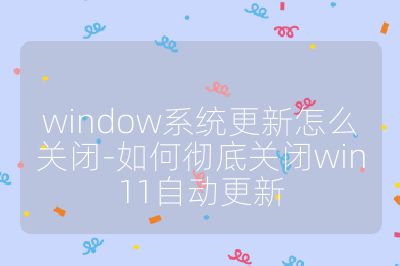 window系统更新怎么关闭-如何彻底关闭win11自动更新