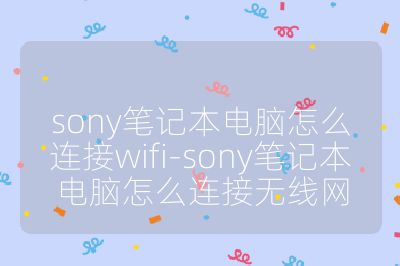 sony笔记本电脑怎么连接wifi-sony笔记本电脑怎么连接无线网