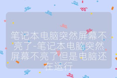 笔记本电脑突然屏幕不亮了-笔记本电脑突然屏幕不亮了但是电脑还在运行