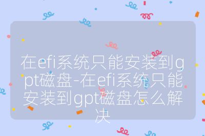 在efi系统只能安装到gpt磁盘-在efi系统只能安装到gpt磁盘怎么解决