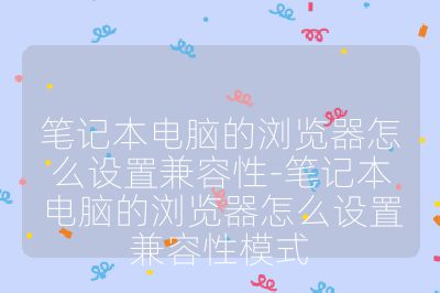 笔记本电脑的浏览器怎么设置兼容性-笔记本电脑的浏览器怎么设置兼容性模式