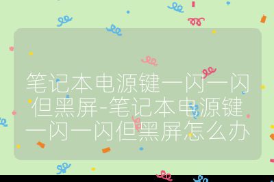 笔记本电源键一闪一闪但黑屏-笔记本电源键一闪一闪但黑屏怎么办