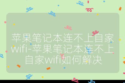 苹果笔记本连不上自家wifi-苹果笔记本连不上自家wifi如何解决