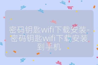 密码钥匙wifi下载安装-密码钥匙wifi下载安装到手机