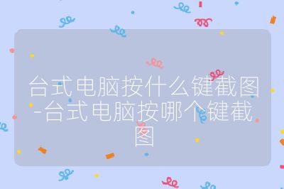 台式电脑按什么键截图-台式电脑按哪个键截图