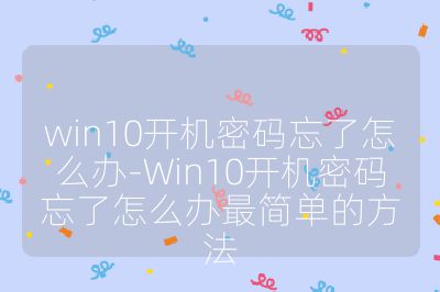 win10开机密码忘了怎么办-Win10开机密码忘了怎么办最简单的方法