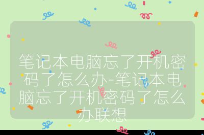 笔记本电脑忘了开机密码了怎么办-笔记本电脑忘了开机密码了怎么办联想