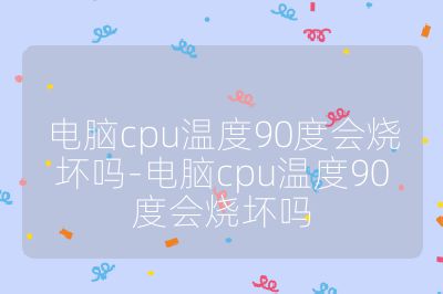 电脑cpu温度90度会烧坏吗-电脑cpu温度90度会烧坏吗