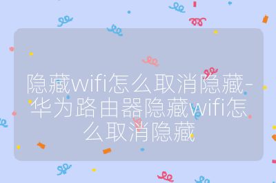 隐藏wifi怎么取消隐藏-华为路由器隐藏wifi怎么取消隐藏