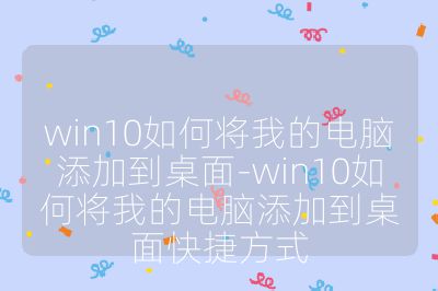 win10如何将我的电脑添加到桌面-win10如何将我的电脑添加到桌面快捷方式
