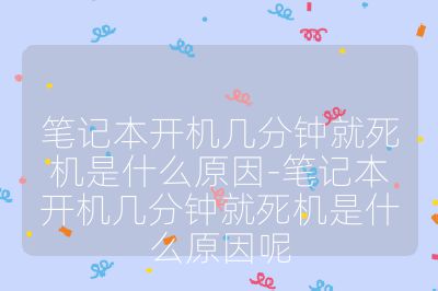 笔记本开机几分钟就死机是什么原因-笔记本开机几分钟就死机是什么原因呢