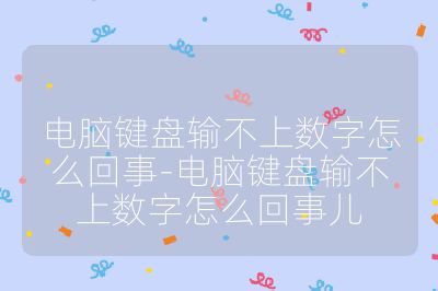 电脑键盘输不上数字怎么回事-电脑键盘输不上数字怎么回事儿