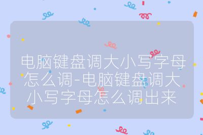 电脑键盘调大小写字母怎么调-电脑键盘调大小写字母怎么调出来