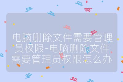 电脑删除文件需要管理员权限-电脑删除文件需要管理员权限怎么办