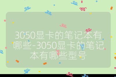 3050显卡的笔记本有哪些-3050显卡的笔记本有哪些型号