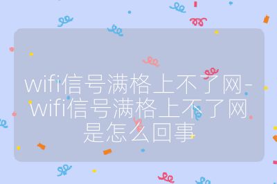 wifi信号满格上不了网-wifi信号满格上不了网是怎么回事