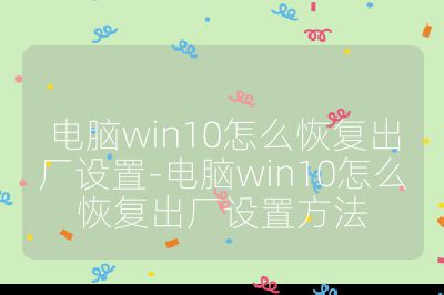 电脑win10怎么恢复出厂设置-电脑win10怎么恢复出厂设置方法