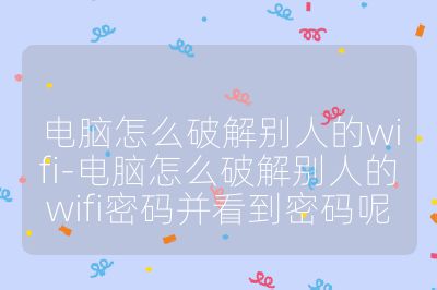 电脑怎么破解别人的wifi-电脑怎么破解别人的wifi密码并看到密码呢