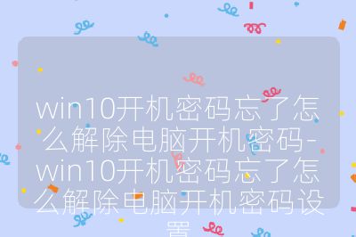 win10开机密码忘了怎么解除电脑开机密码-win10开机密码忘了怎么解除电脑开机密码设置