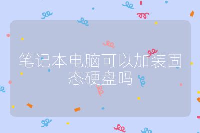 笔记本电脑可以加装固态硬盘吗