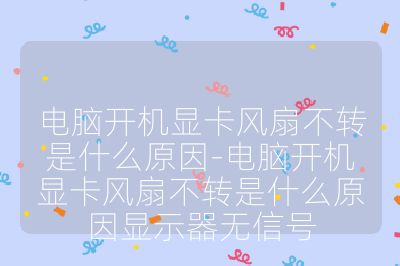 电脑开机显卡风扇不转是什么原因-电脑开机显卡风扇不转是什么原因显示器无信号