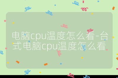 电脑cpu温度怎么看-台式电脑cpu温度怎么看