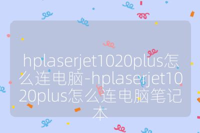 hplaserjet1020plus怎么连电脑-hplaserjet1020plus怎么连电脑笔记本