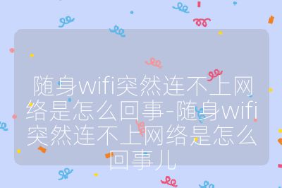 随身wifi突然连不上网络是怎么回事-随身wifi突然连不上网络是怎么回事儿