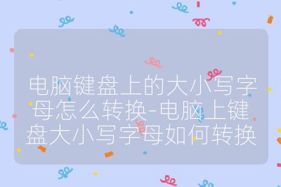 电脑键盘上的大小写字母怎么转换-电脑上键盘大小写字母如何转换